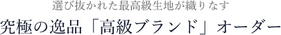 究極の逸品「高級ブランド」オーダー
